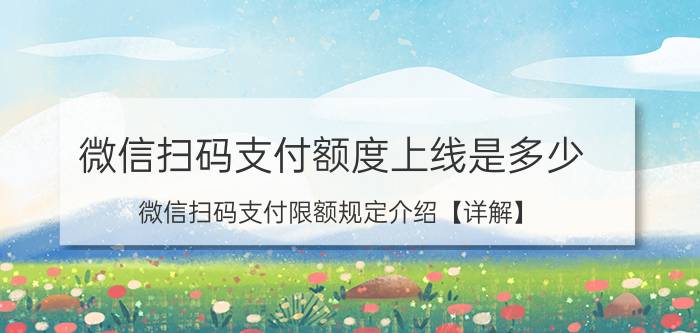 微信扫码支付额度上线是多少 微信扫码支付限额规定介绍【详解】